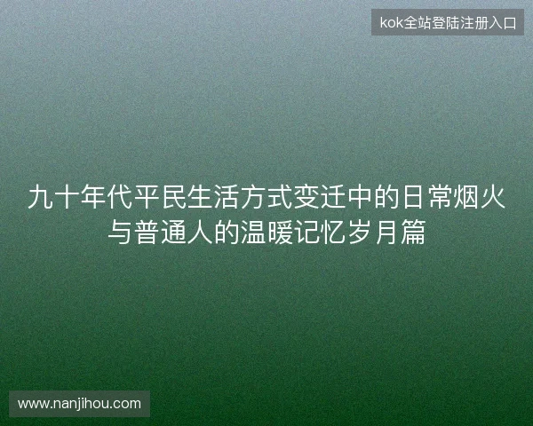 九十年代平民生活方式变迁中的日常烟火与普通人的温暖记忆岁月篇