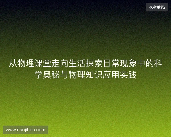 从物理课堂走向生活探索日常现象中的科学奥秘与物理知识应用实践